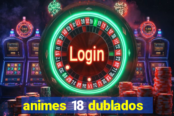 animes 18 dublados